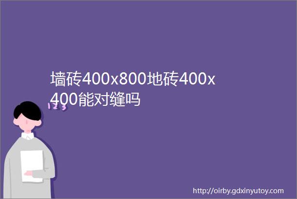 墙砖400x800地砖400x400能对缝吗