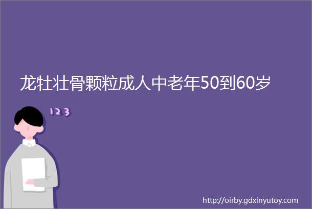 龙牡壮骨颗粒成人中老年50到60岁